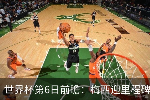 世界杯第6日前瞻：梅西迎里程碑战 姆巴佩哈兰德各自出击